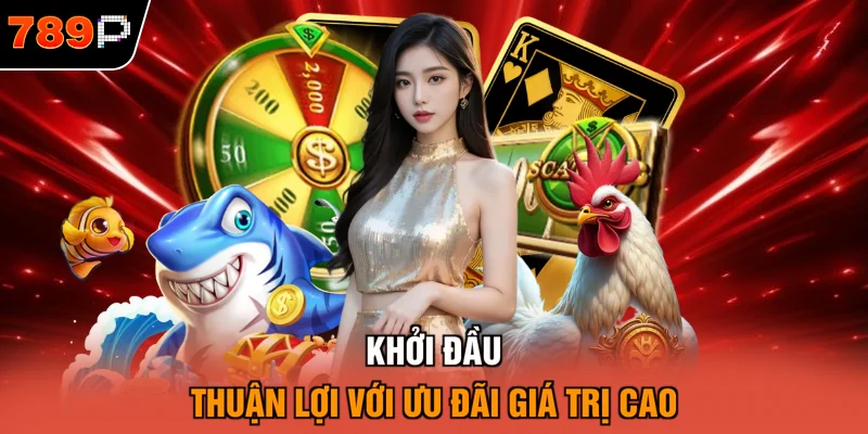 Khởi đầu thuận lợi với ưu đãi giá trị cao